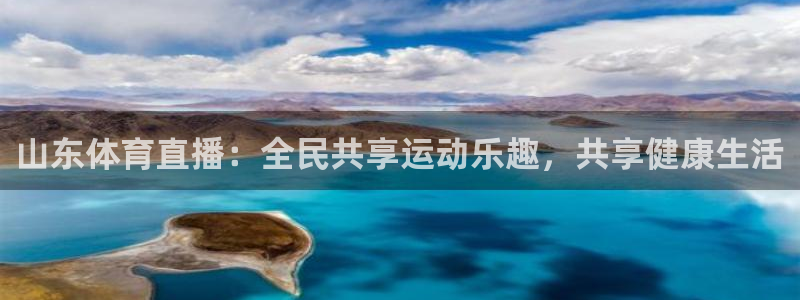 山东体育直播：全民共享运动乐趣，共享健康生活