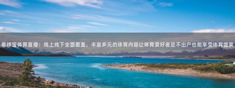 看球宝体育直播：线上线下全面覆盖，丰富多元的体育内容让体育爱好者足不出户也能享受体育盛宴