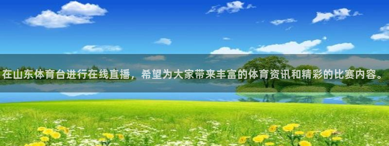 在山东体育台进行在线直播，希望为大家带来丰富的体育资讯和精彩的比赛内容。