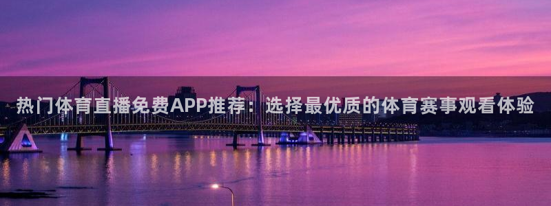 热门体育直播免费APP推荐：选择最优质的体育赛事观看体验