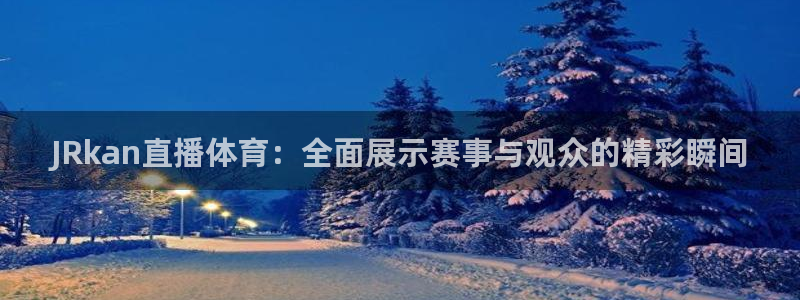 JRkan直播体育：全面展示赛事与观众的精彩瞬间