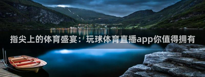 指尖上的体育盛宴：玩球体育直播app你值得拥有
