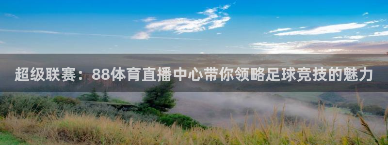 超级联赛：88体育直播中心带你领略足球竞技的魅力