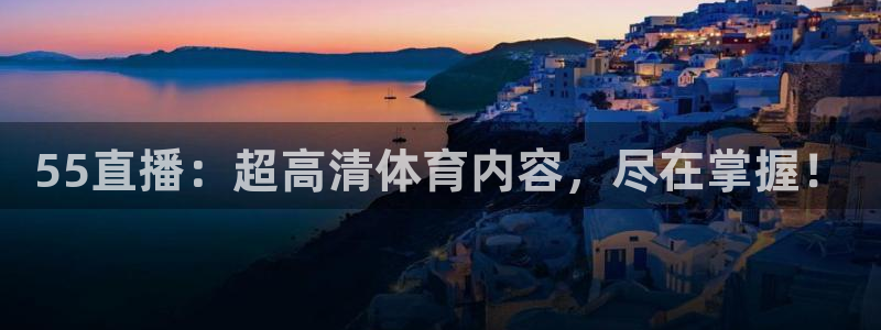 55直播：超高清体育内容，尽在掌握！