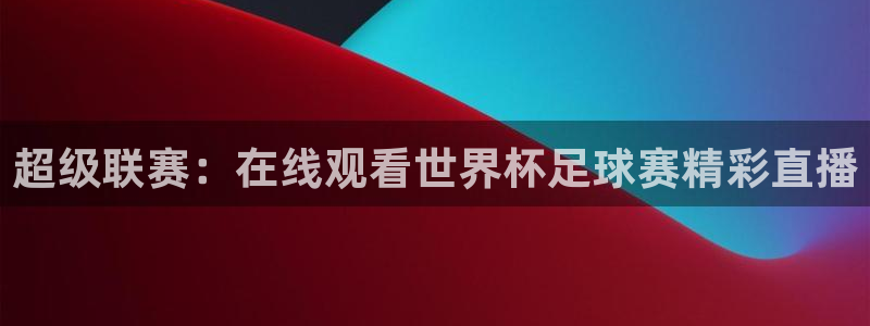 超级联赛：在线观看世界杯足球赛精彩直播
