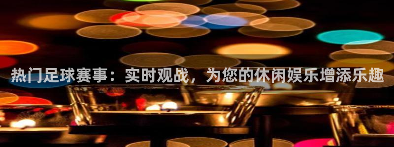 热门足球赛事：实时观战，为您的休闲娱乐增添乐趣