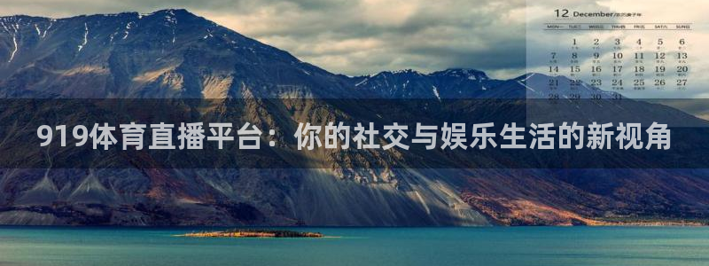 919体育直播平台：你的社交与娱乐生活的新视角
