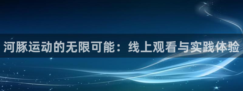河豚运动的无限可能：线上观看与实践体验
