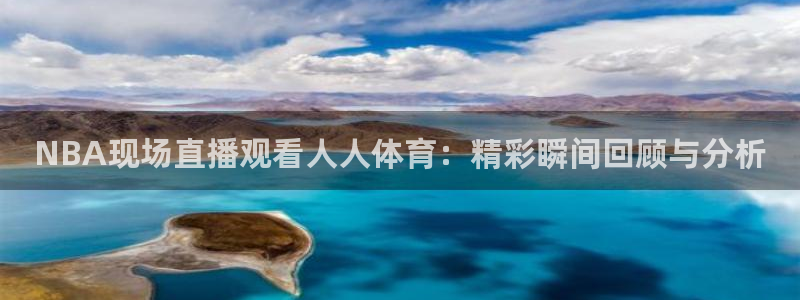NBA现场直播观看人人体育：精彩瞬间回顾与分析