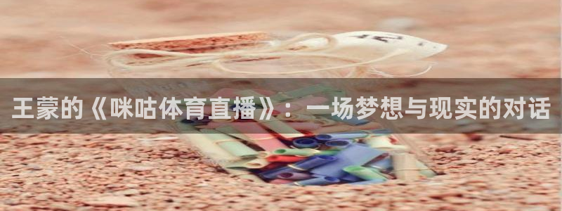 王蒙的《咪咕体育直播》：一场梦想与现实的对话