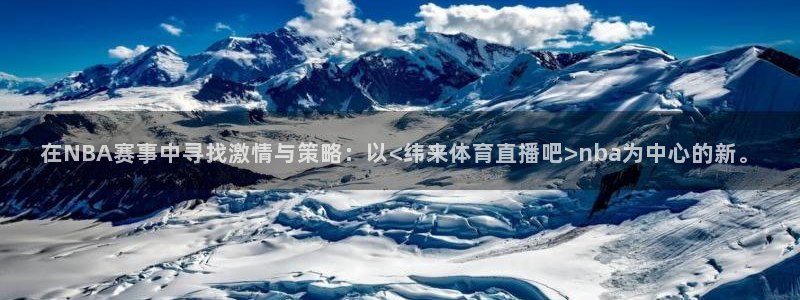在NBA赛事中寻找激情与策略：以<纬来体育直播吧>nba为中心的新。