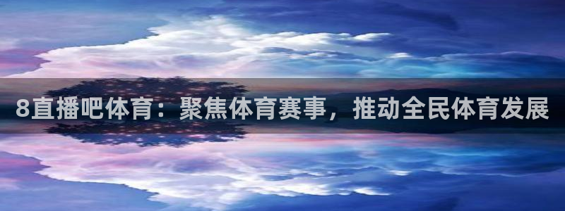 8直播吧体育：聚焦体育赛事，推动全民体育发展