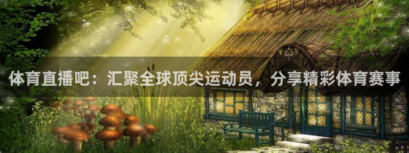 体育直播吧：汇聚全球顶尖运动员，分享精彩体育赛事